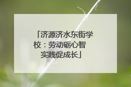 济源济水东街学校：劳动砺心智 实践促成长